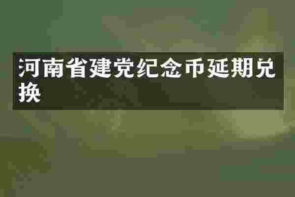 河南省建党纪念币延期兑换