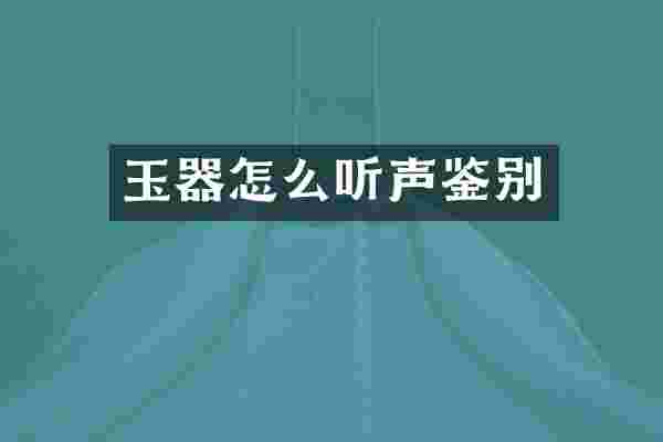 玉器怎么听声鉴别