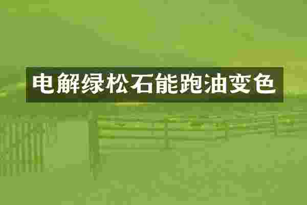 电解绿松石能跑油变色