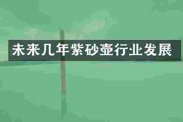 未来几年紫砂壶行业发展