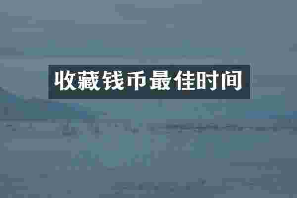 收藏钱币最佳时间