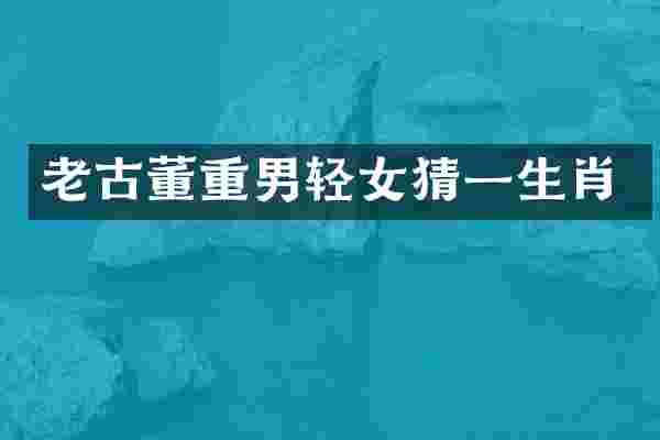 老古董重男轻女猜一生肖