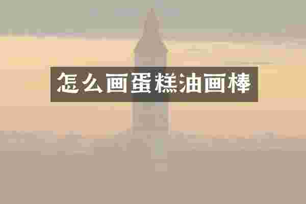 怎么画蛋糕油画棒