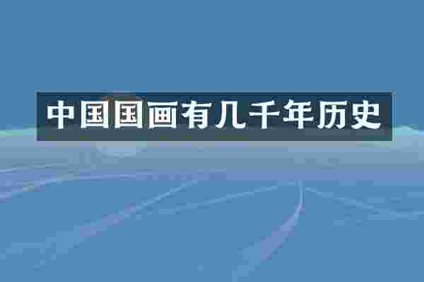 中国国画有几千年历史