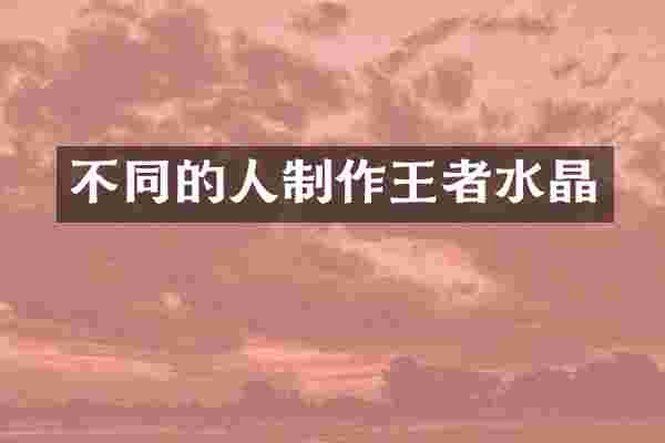 不同的人制作王者水晶