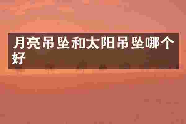 月亮吊坠和太阳吊坠哪个好