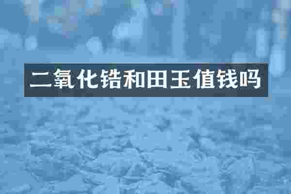 二氧化锆和田玉值钱吗