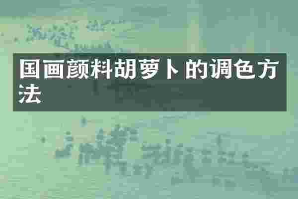 国画颜料胡萝卜的调色方法