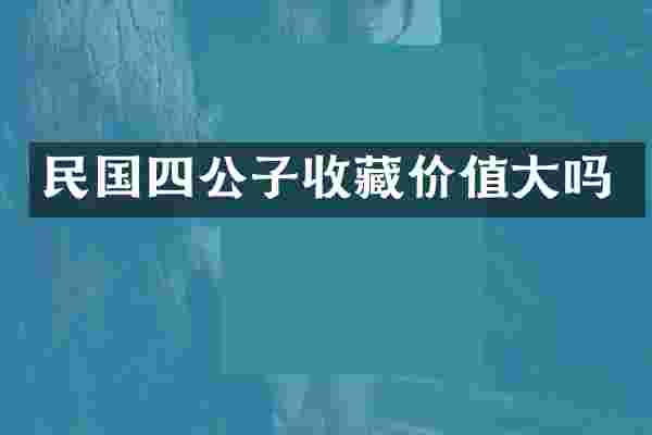 民国四公子收藏价值大吗