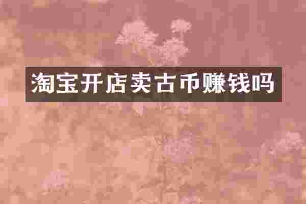 淘宝开店卖古币赚钱吗