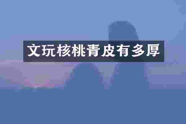 文玩核桃青皮有多厚