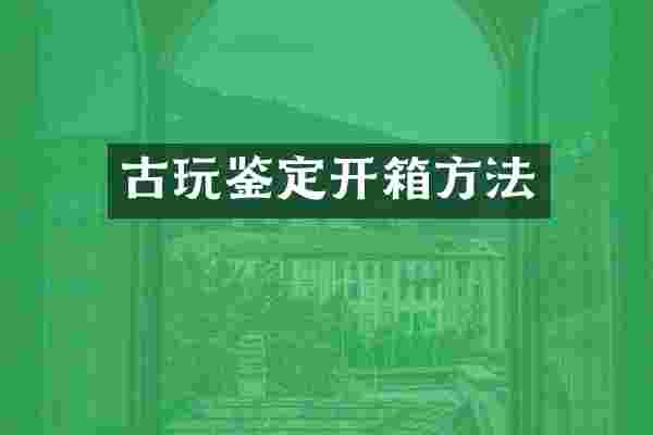 古玩鉴定开箱方法