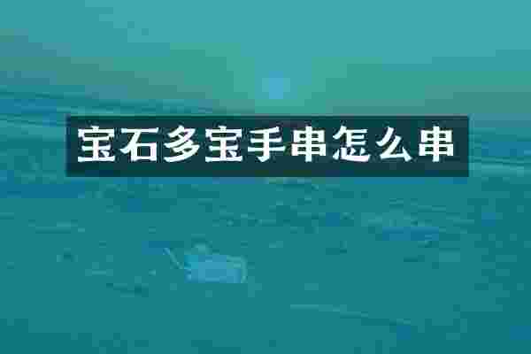 宝石多宝手串怎么串