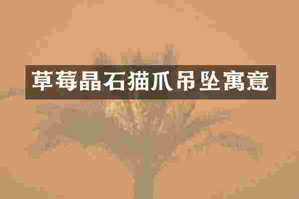 草莓晶石猫爪吊坠寓意