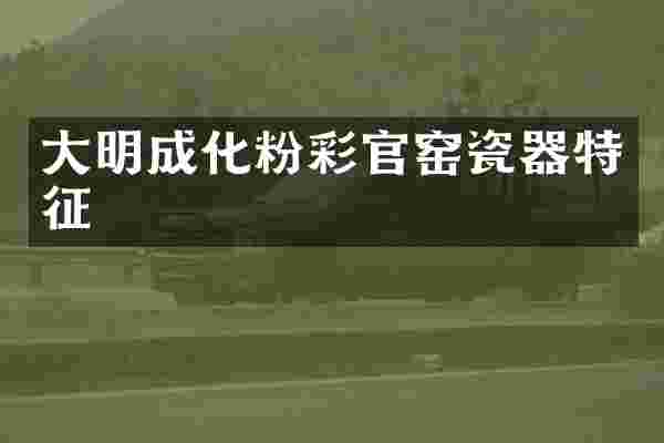 大明成化粉彩官窑瓷器特征