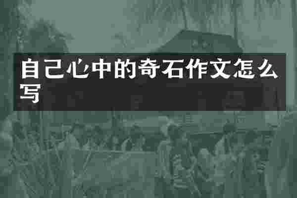 自己心中的奇石作文怎么写