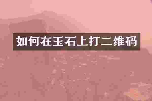 如何在玉石上打二维码