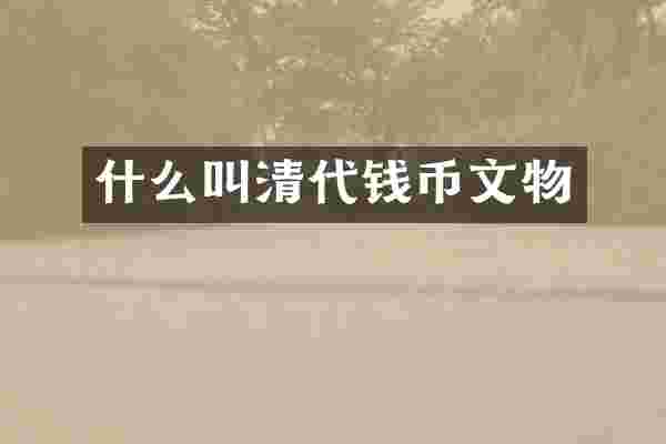 什么叫清代钱币文物