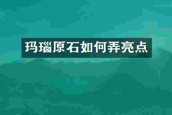 玛瑙原石如何弄亮点