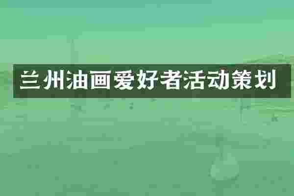 兰州油画爱好者活动策划