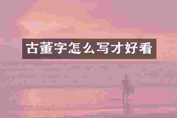 古董字怎么写才好看