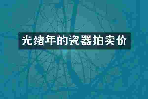 光绪年的瓷器拍卖价