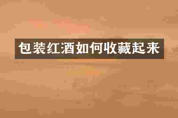 包装红酒如何收藏起来