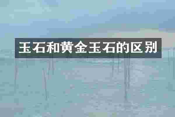 玉石和黄金玉石的区别