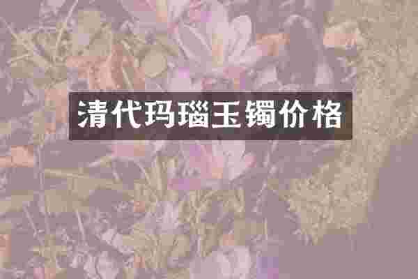 清代玛瑙玉镯价格