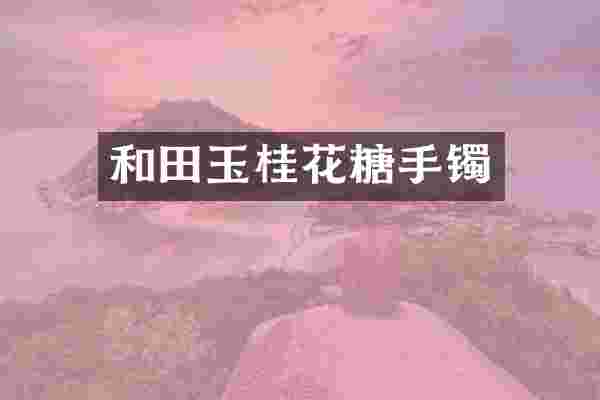 和田玉桂花糖手镯