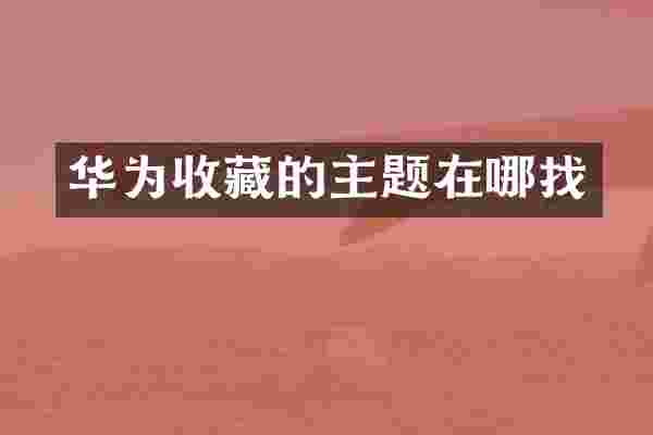 华为收藏的主题在哪找