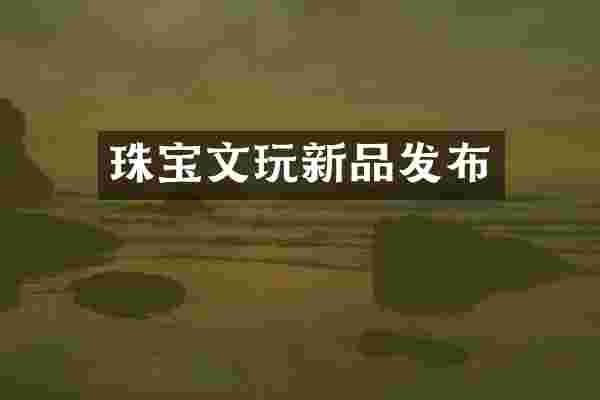 珠宝文玩新品发布