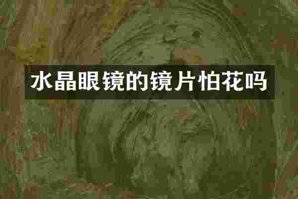 水晶眼镜的镜片怕花吗