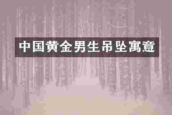 中国黄金男生吊坠寓意