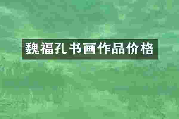 魏福孔书画作品价格