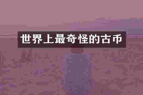 世界上最奇怪的古币