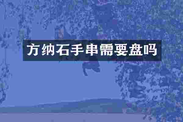 方纳石手串需要盘吗