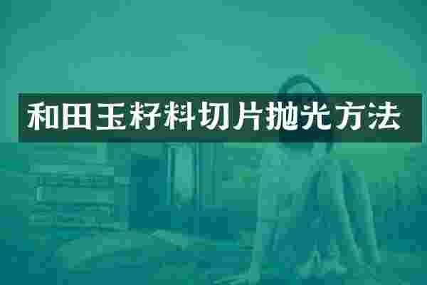 和田玉籽料切片抛光方法