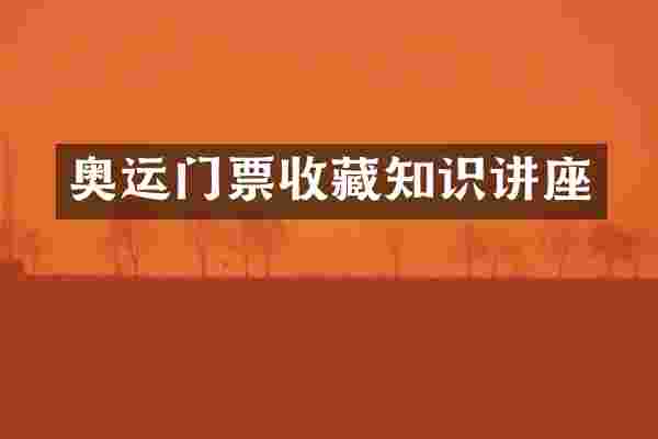 奥运门票收藏知识讲座