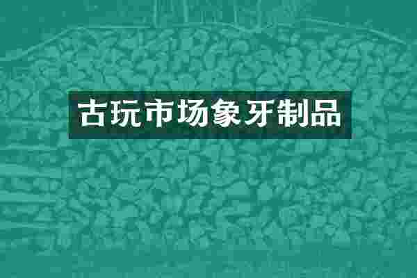 古玩市场象牙制品