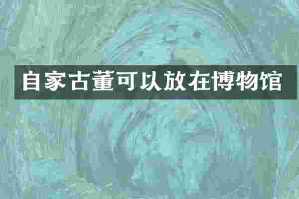 自家古董可以放在博物馆
