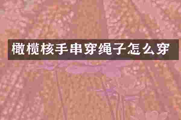 橄榄核手串穿绳子怎么穿