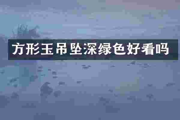 方形玉吊坠深绿色好看吗
