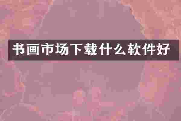 书画市场下载什么软件好