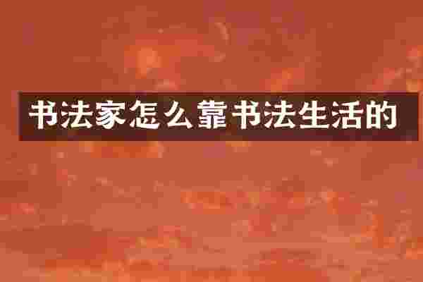书法家怎么靠书法生活的