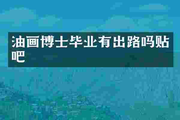 油画博士毕业有出路吗贴吧