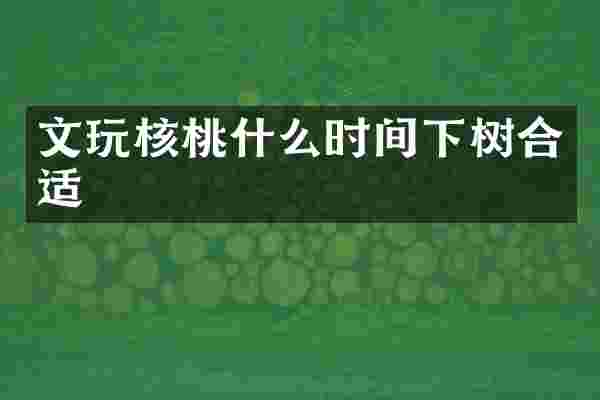 文玩核桃什么时间下树合适