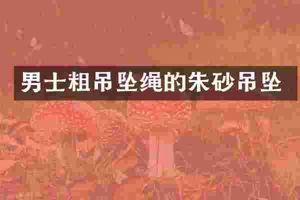 男士粗吊坠绳的朱砂吊坠