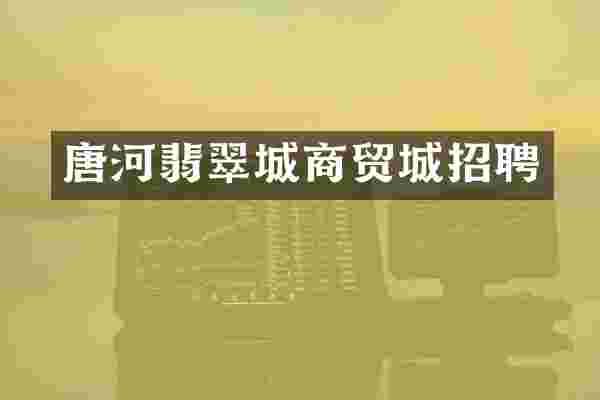 唐河翡翠城商贸城招聘