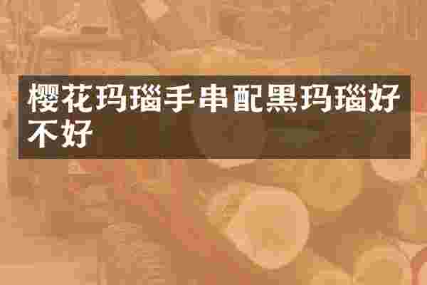 樱花玛瑙手串配黑玛瑙好不好